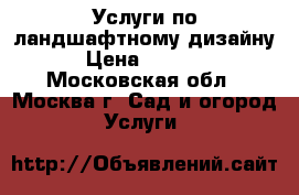 Услуги по ландшафтному дизайну › Цена ­ 5 000 - Московская обл., Москва г. Сад и огород » Услуги   